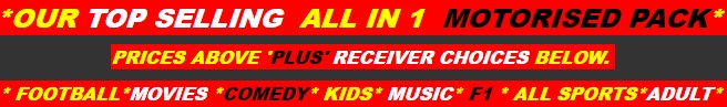 *OUR TOP SELLING  ALL IN 1  MOTORISED PACK*  PRICES ABOVE 'PLUS' RECEIVER CHOICES BELOW.  * FOOTBALL*MOVIES *COMEDY* KIDS* MUSIC* F1 * ALL SPORTS*ADULT* 